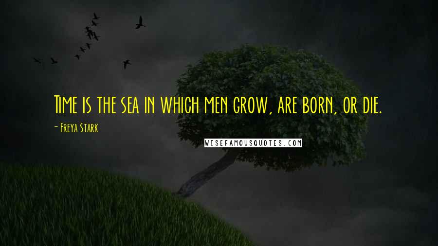 Freya Stark Quotes: Time is the sea in which men grow, are born, or die.