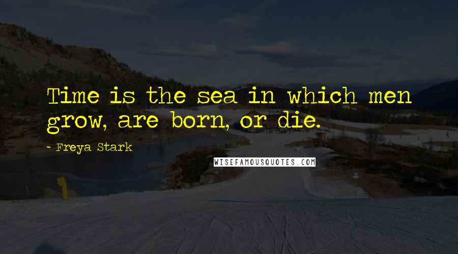 Freya Stark Quotes: Time is the sea in which men grow, are born, or die.