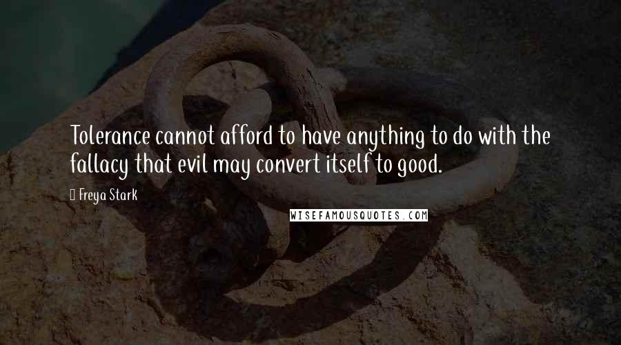 Freya Stark Quotes: Tolerance cannot afford to have anything to do with the fallacy that evil may convert itself to good.