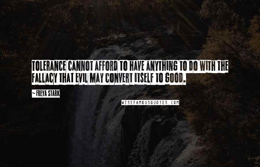 Freya Stark Quotes: Tolerance cannot afford to have anything to do with the fallacy that evil may convert itself to good.