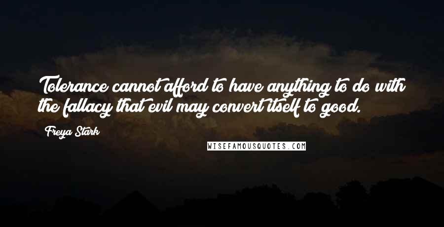 Freya Stark Quotes: Tolerance cannot afford to have anything to do with the fallacy that evil may convert itself to good.