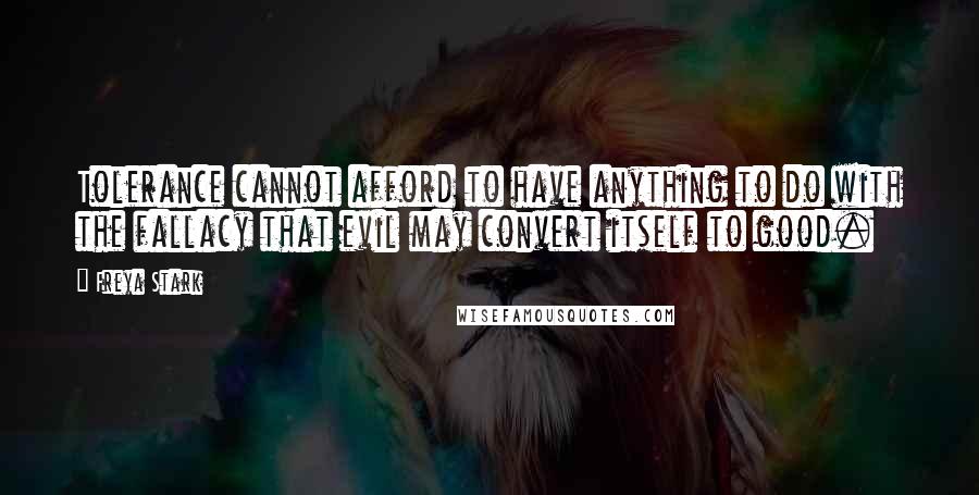 Freya Stark Quotes: Tolerance cannot afford to have anything to do with the fallacy that evil may convert itself to good.