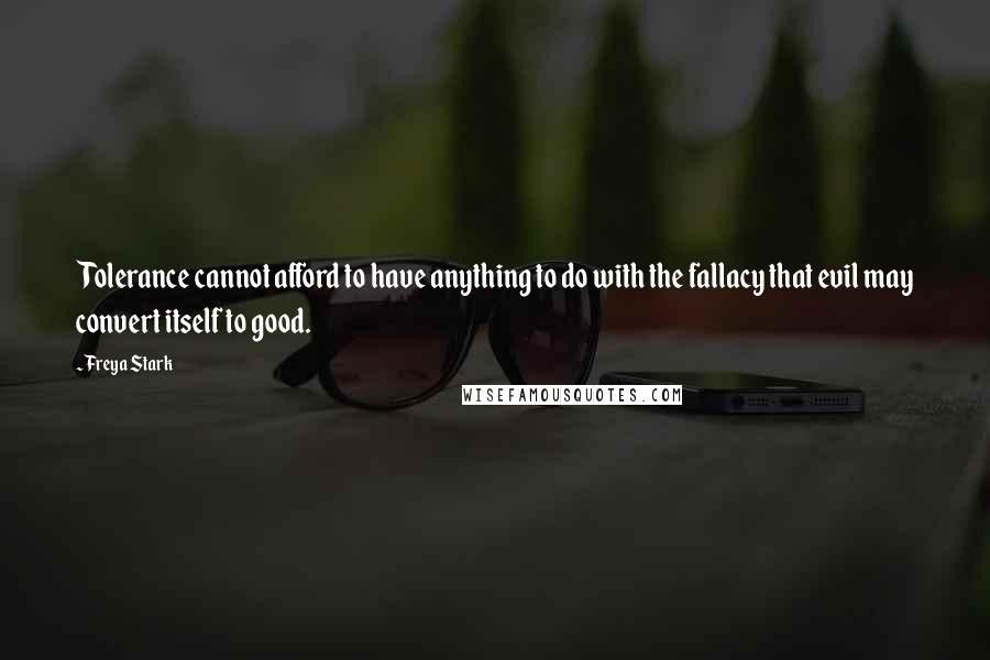 Freya Stark Quotes: Tolerance cannot afford to have anything to do with the fallacy that evil may convert itself to good.