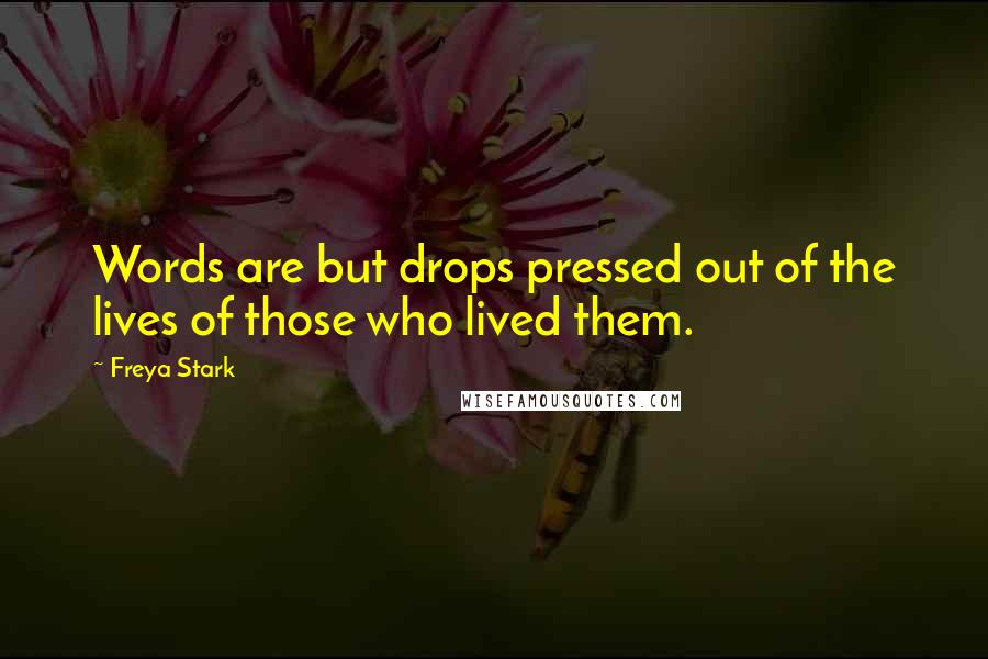 Freya Stark Quotes: Words are but drops pressed out of the lives of those who lived them.