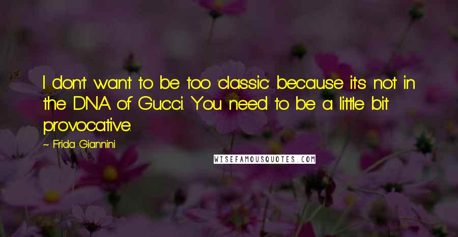 Frida Giannini Quotes: I don't want to be too 'classic' because it's not in the DNA of Gucci. You need to be a little bit provocative.