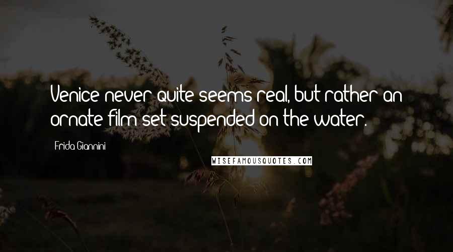 Frida Giannini Quotes: Venice never quite seems real, but rather an ornate film set suspended on the water.