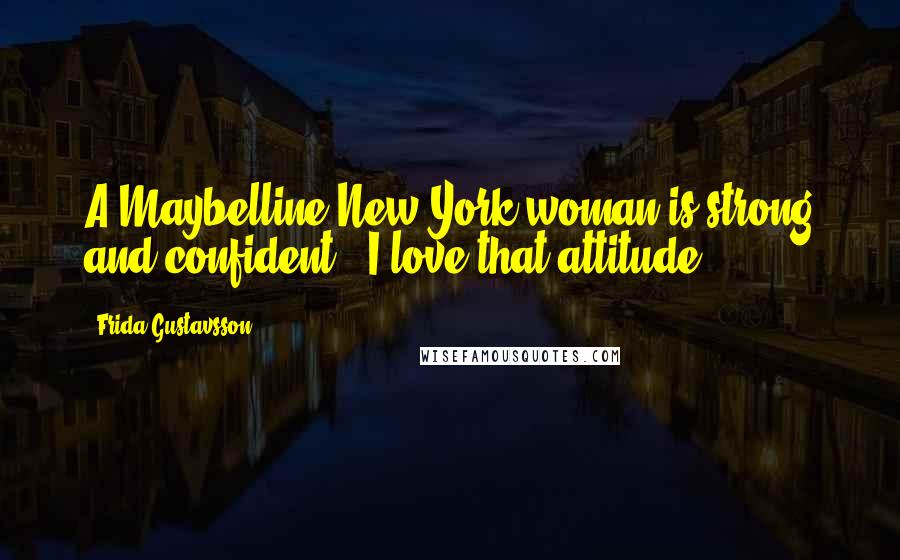 Frida Gustavsson Quotes: A Maybelline New York woman is strong and confident - I love that attitude.