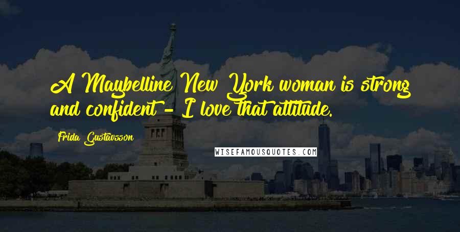 Frida Gustavsson Quotes: A Maybelline New York woman is strong and confident - I love that attitude.