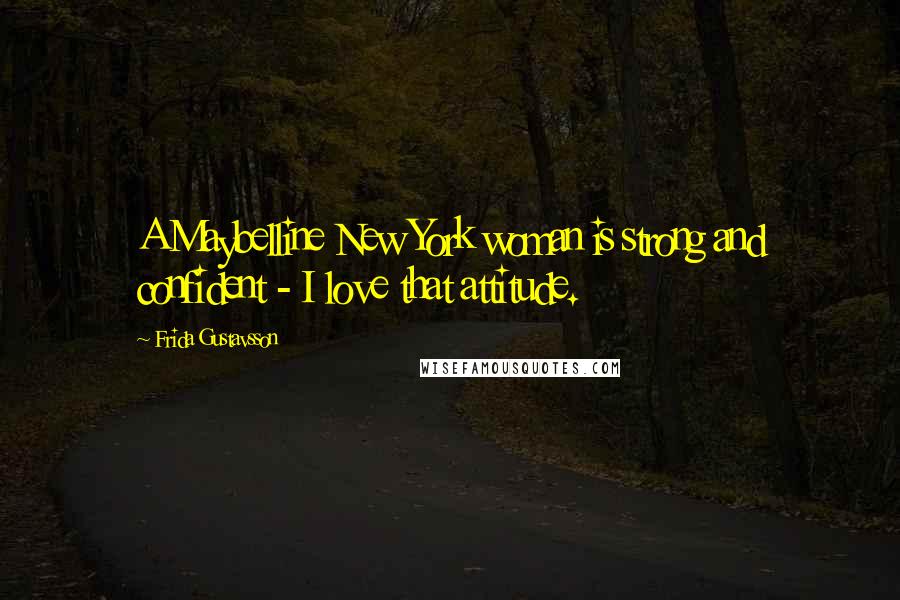 Frida Gustavsson Quotes: A Maybelline New York woman is strong and confident - I love that attitude.