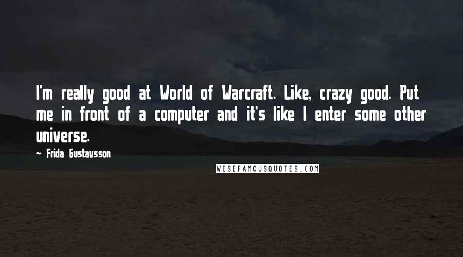 Frida Gustavsson Quotes: I'm really good at World of Warcraft. Like, crazy good. Put me in front of a computer and it's like I enter some other universe.