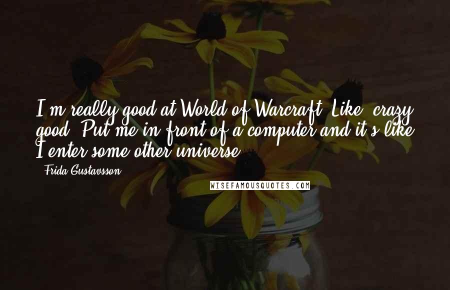 Frida Gustavsson Quotes: I'm really good at World of Warcraft. Like, crazy good. Put me in front of a computer and it's like I enter some other universe.