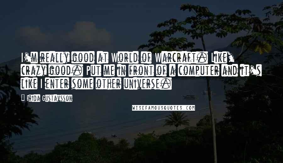 Frida Gustavsson Quotes: I'm really good at World of Warcraft. Like, crazy good. Put me in front of a computer and it's like I enter some other universe.