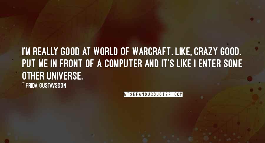 Frida Gustavsson Quotes: I'm really good at World of Warcraft. Like, crazy good. Put me in front of a computer and it's like I enter some other universe.