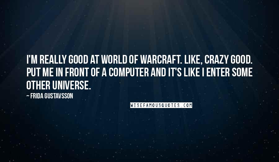 Frida Gustavsson Quotes: I'm really good at World of Warcraft. Like, crazy good. Put me in front of a computer and it's like I enter some other universe.