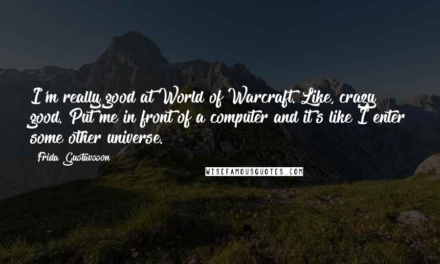 Frida Gustavsson Quotes: I'm really good at World of Warcraft. Like, crazy good. Put me in front of a computer and it's like I enter some other universe.