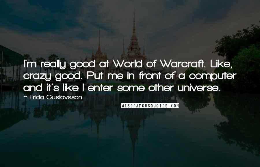 Frida Gustavsson Quotes: I'm really good at World of Warcraft. Like, crazy good. Put me in front of a computer and it's like I enter some other universe.