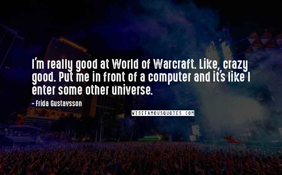 Frida Gustavsson Quotes: I'm really good at World of Warcraft. Like, crazy good. Put me in front of a computer and it's like I enter some other universe.