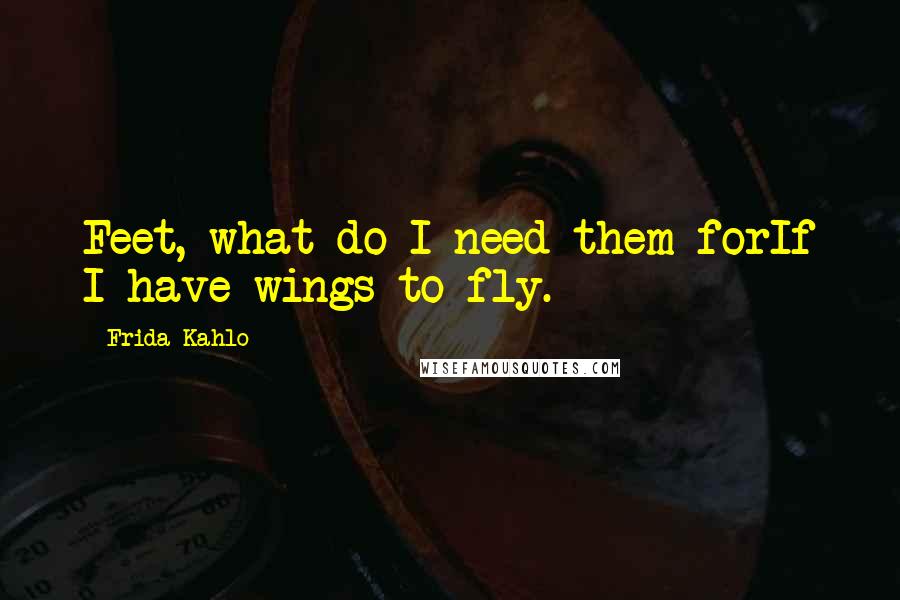 Frida Kahlo Quotes: Feet, what do I need them forIf I have wings to fly.