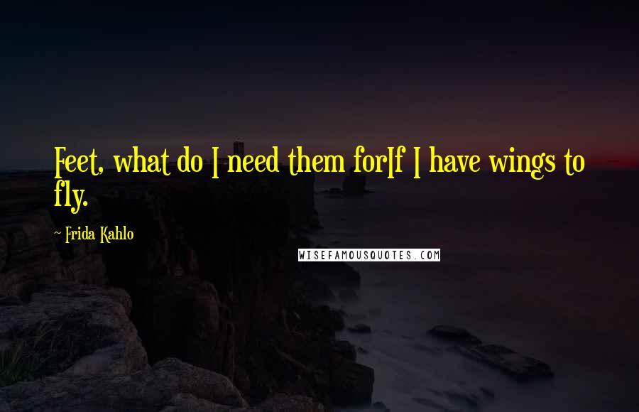 Frida Kahlo Quotes: Feet, what do I need them forIf I have wings to fly.