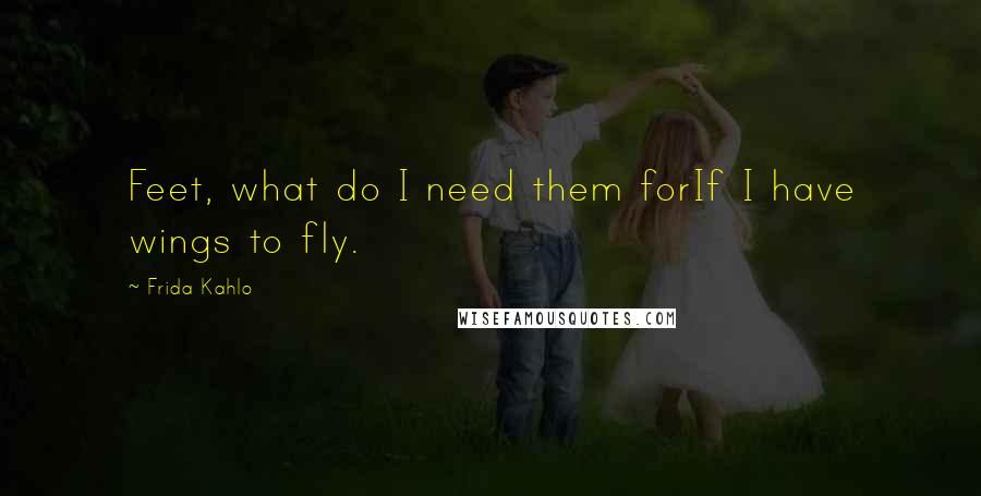 Frida Kahlo Quotes: Feet, what do I need them forIf I have wings to fly.