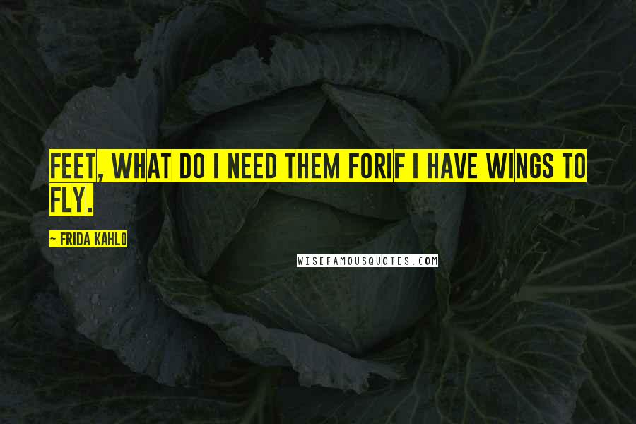 Frida Kahlo Quotes: Feet, what do I need them forIf I have wings to fly.