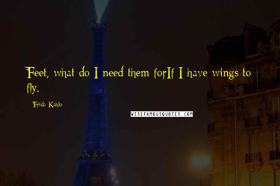 Frida Kahlo Quotes: Feet, what do I need them forIf I have wings to fly.