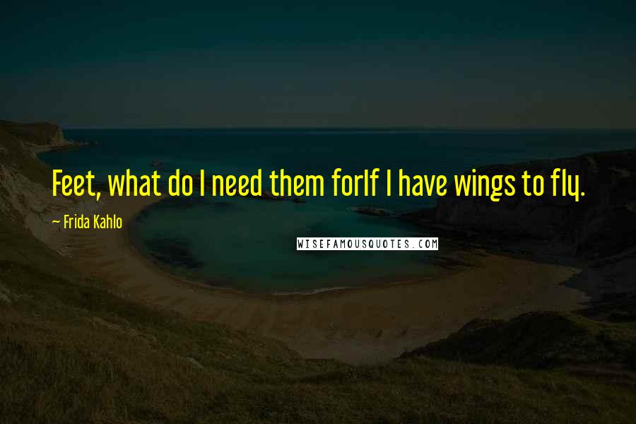 Frida Kahlo Quotes: Feet, what do I need them forIf I have wings to fly.