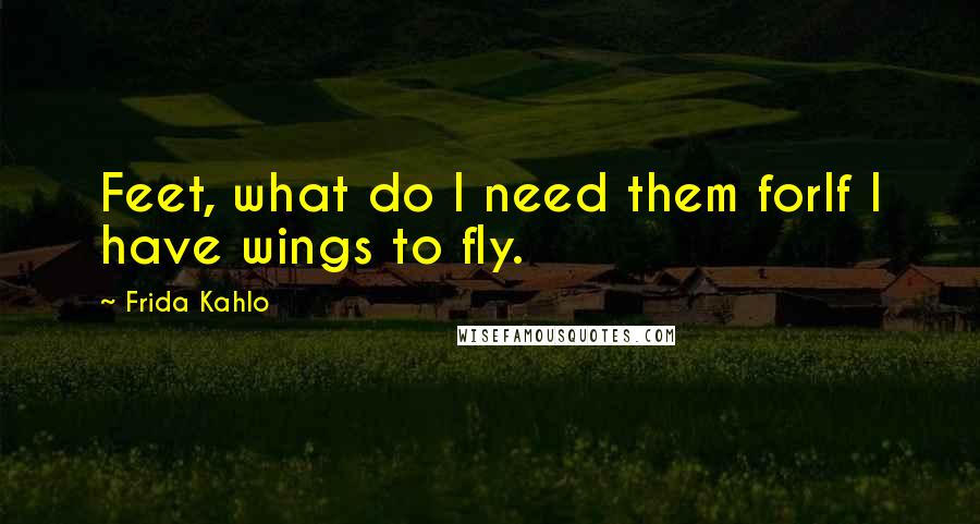 Frida Kahlo Quotes: Feet, what do I need them forIf I have wings to fly.