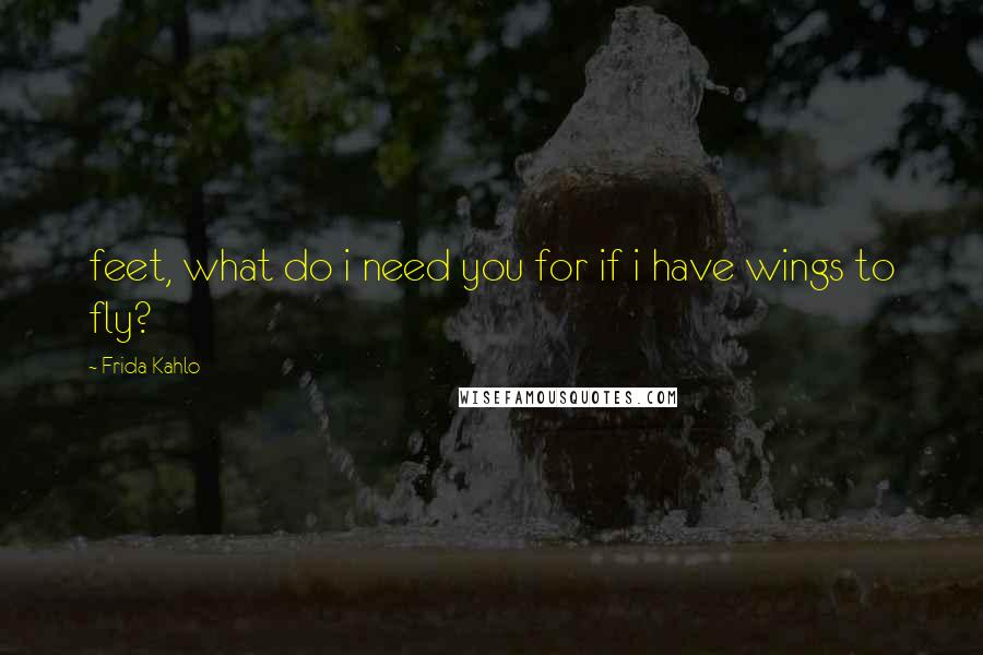 Frida Kahlo Quotes: feet, what do i need you for if i have wings to fly?