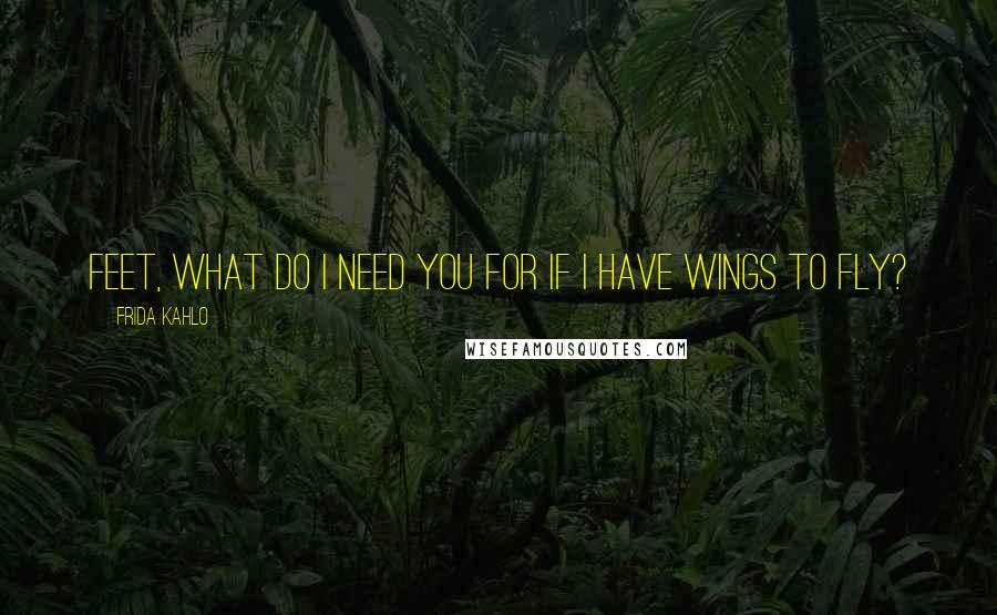 Frida Kahlo Quotes: feet, what do i need you for if i have wings to fly?