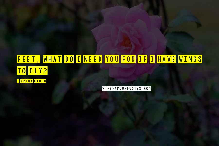 Frida Kahlo Quotes: feet, what do i need you for if i have wings to fly?