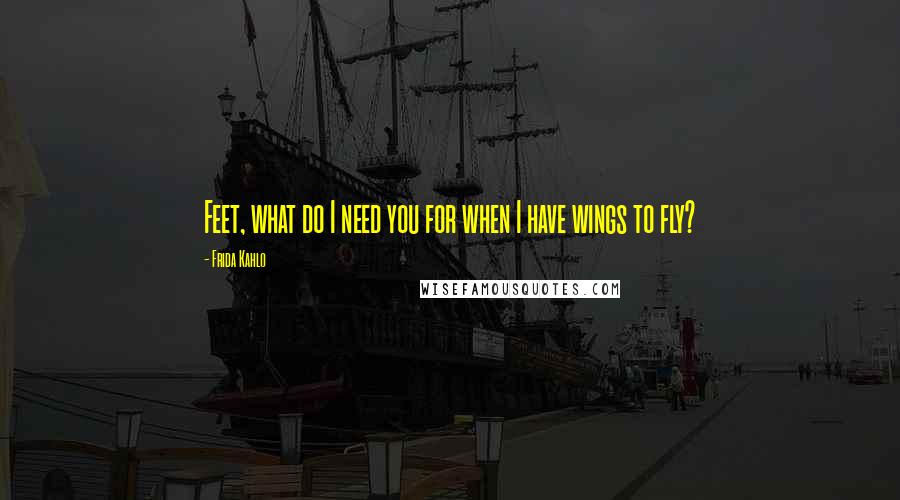 Frida Kahlo Quotes: Feet, what do I need you for when I have wings to fly?