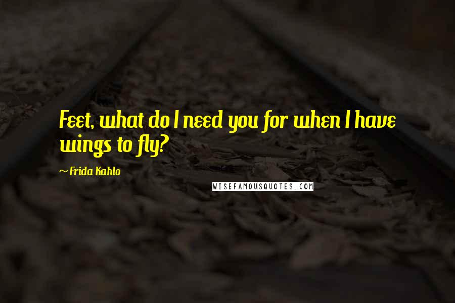 Frida Kahlo Quotes: Feet, what do I need you for when I have wings to fly?