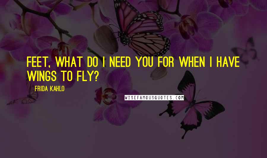 Frida Kahlo Quotes: Feet, what do I need you for when I have wings to fly?