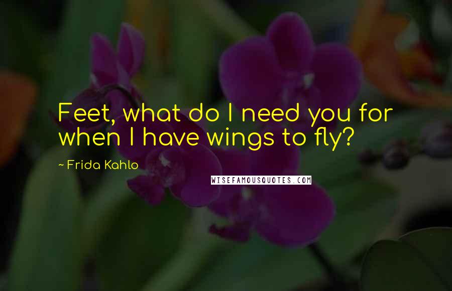 Frida Kahlo Quotes: Feet, what do I need you for when I have wings to fly?