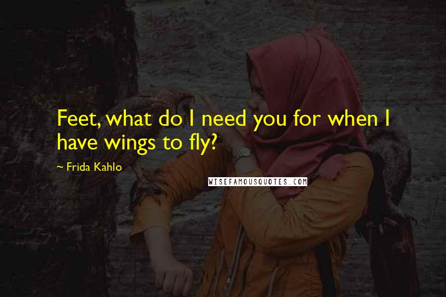Frida Kahlo Quotes: Feet, what do I need you for when I have wings to fly?