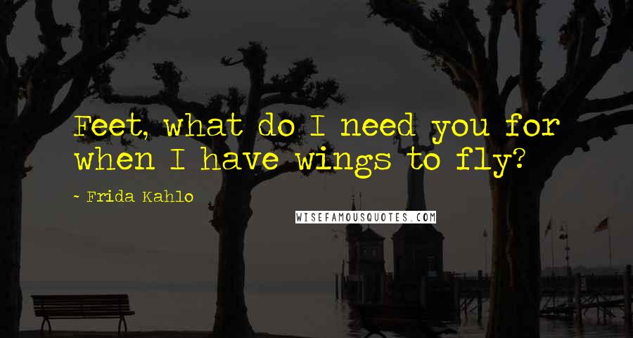 Frida Kahlo Quotes: Feet, what do I need you for when I have wings to fly?