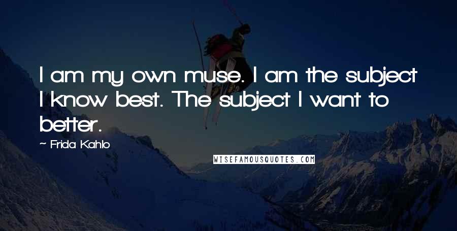 Frida Kahlo Quotes: I am my own muse. I am the subject I know best. The subject I want to better.