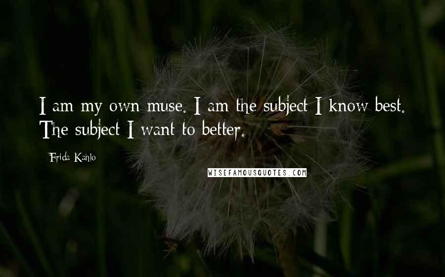 Frida Kahlo Quotes: I am my own muse. I am the subject I know best. The subject I want to better.