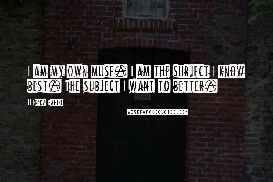 Frida Kahlo Quotes: I am my own muse. I am the subject I know best. The subject I want to better.