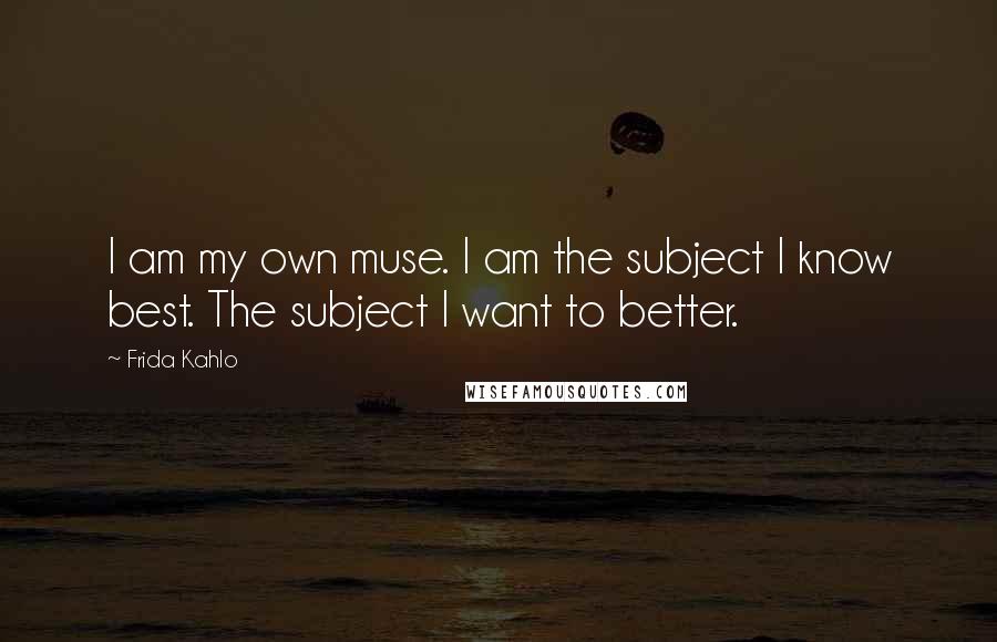 Frida Kahlo Quotes: I am my own muse. I am the subject I know best. The subject I want to better.