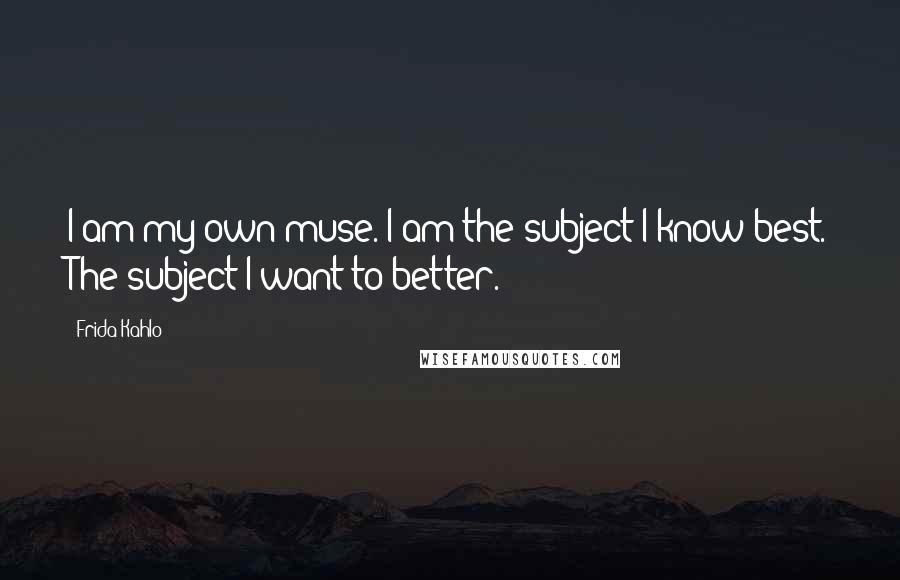 Frida Kahlo Quotes: I am my own muse. I am the subject I know best. The subject I want to better.