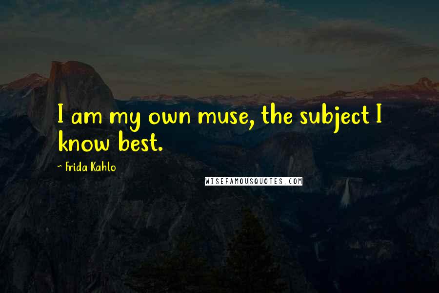 Frida Kahlo Quotes: I am my own muse, the subject I know best.