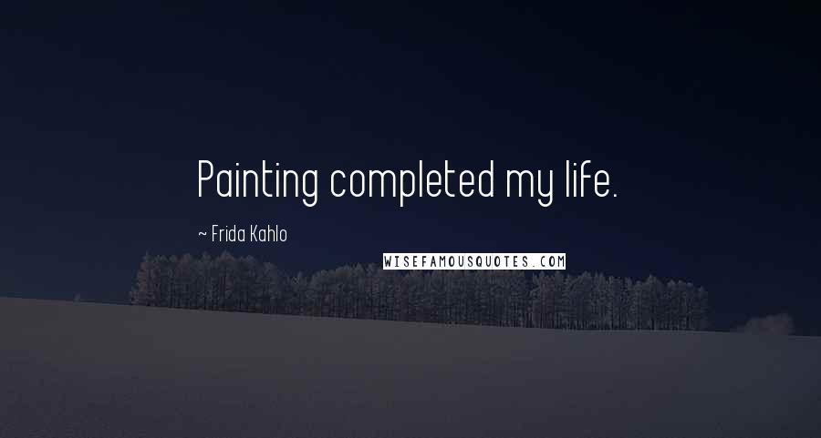 Frida Kahlo Quotes: Painting completed my life.
