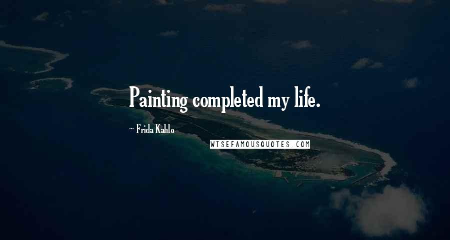 Frida Kahlo Quotes: Painting completed my life.