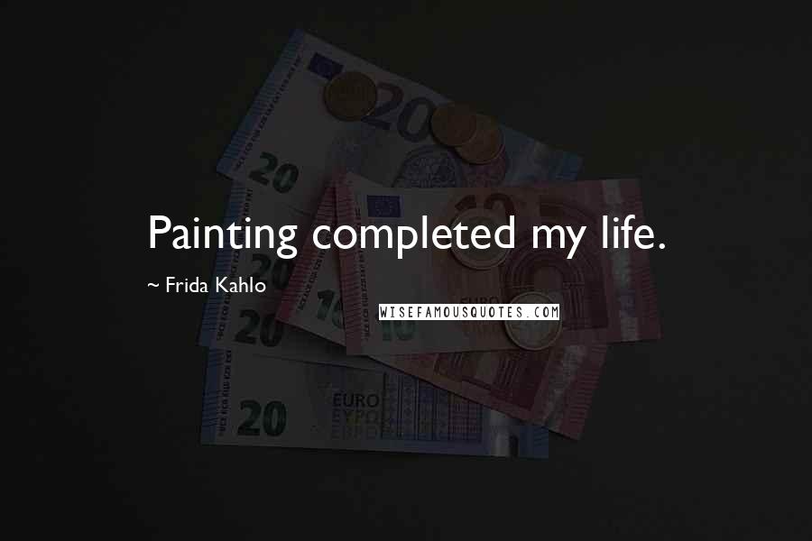 Frida Kahlo Quotes: Painting completed my life.