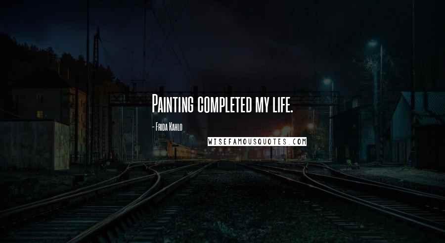 Frida Kahlo Quotes: Painting completed my life.