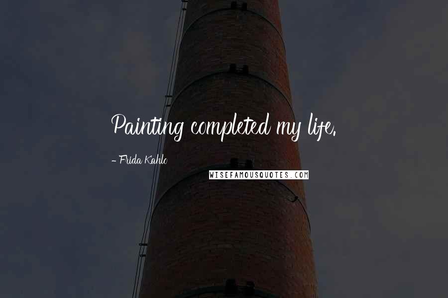 Frida Kahlo Quotes: Painting completed my life.