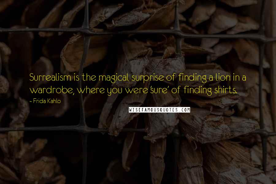 Frida Kahlo Quotes: Surrealism is the magical surprise of finding a lion in a wardrobe, where you were 'sure' of finding shirts.