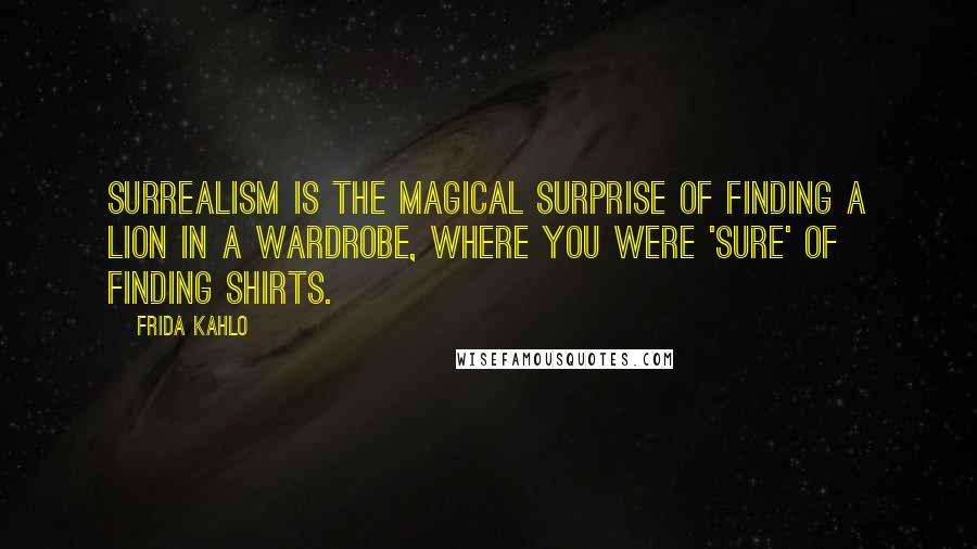 Frida Kahlo Quotes: Surrealism is the magical surprise of finding a lion in a wardrobe, where you were 'sure' of finding shirts.